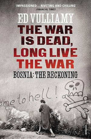 The War is Dead, Long Live the War: Bosnia: the Reckoning by Ed Vulliamy, Ed Vulliamy