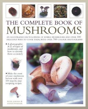 The Complete Book of Mushrooms: An Illustrated Encyclopedia of Edible Mushrooms and Over 100 Delicious Ways to Cook Them, with Over 700 Color Photographs by Steven Wheeler, Peter Jordan