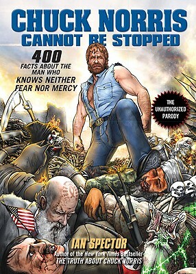 Chuck Norris Cannot Be Stopped: 400 All-New Facts about the Man Who Knows Neither Fear Nor Mercy by Ian Spector