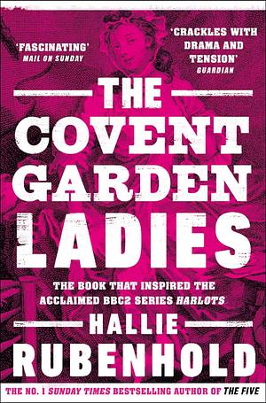 The Covent Garden Ladies: The Book That Inspired BBC2's 'Harlots' by Hallie Rubenhold