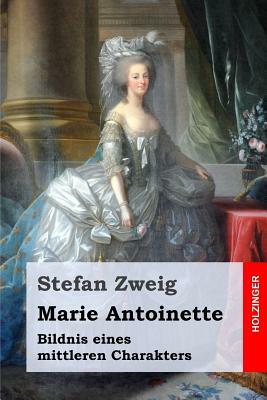 Marie Antoinette: Bildnis eines mittleren Charakters by Stefan Zweig