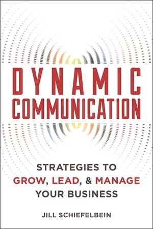 Dynamic Communication: Strategies to Grow, Lead, and Manage Your Business by Jill Schiefelbein