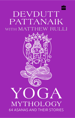 Yoga Mythology: 64 Asanas and Their Stories by Devdutt Pattanaik, Matthew Rulli