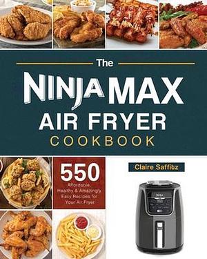 The Ninja Max XL Air Fryer Cookbook: 550 Affordable, Healthy & Amazingly Easy Recipes for Your Air Fryer by Claire Saffitz