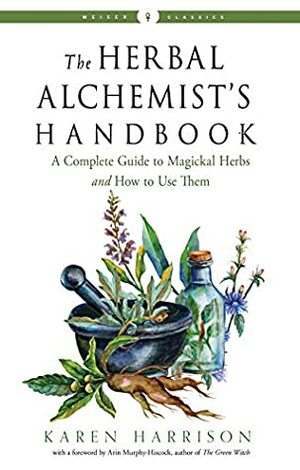 The Herbal Alchemist's Handbook: A Complete Guide to Magickal Herbs and How to Use Them (Weiser Classics Series) by Arin Murphy-Hiscock, Karen Harrison