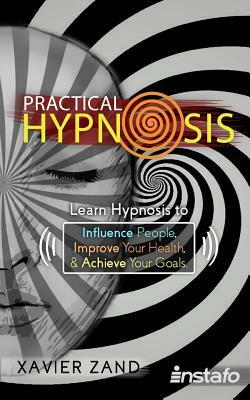 Practical Hypnosis: Learn Hypnosis to Influence People, Improve Your Health, and Achieve Your Goals by Xavier Zand, Instafo