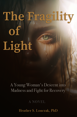 The Fragility of Light: A Young Woman's Descent into Madness and Fight for Recovery by Heather S. Lonczak