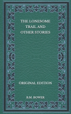 The Lonesome Trail and Other Stories - Original Edition by B. M. Bower