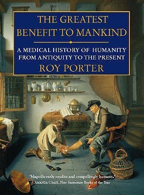 The Greatest Benefit to Mankind: A Medical History of Humanity from Antiquity to the Present by Roy Porter