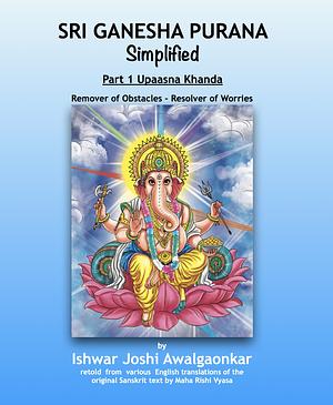 Sri Ganesha Purana - Simplified: Part 1 Upaasna Khanda by Ishwar Joshi Awalgaonkar, Maha Rishi Vyasa