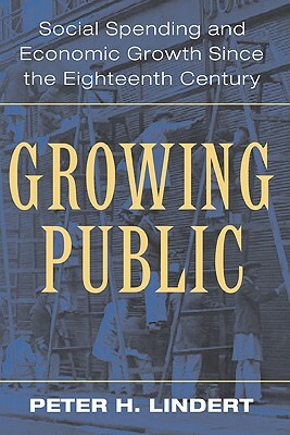 Growing Public: Volume 1, the Story: Social Spending and Economic Growth Since the Eighteenth Century by Peter H. Lindert