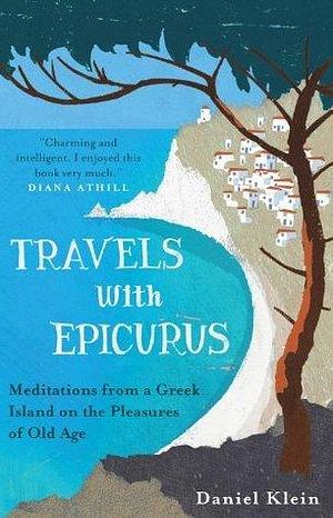 Travels With Epicurus: Meditations from a Greek Island on the Pleasures of Old Age by Daniel Klein, Daniel Klein