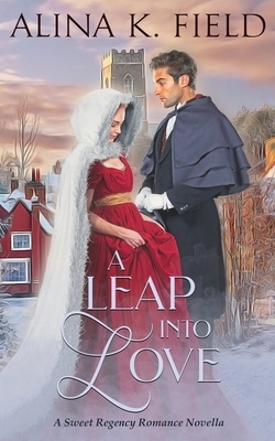 A Leap Into Love: A Sweet Regency Romance Novella by Alina K. Field