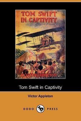 Tom Swift in Captivity, or a Daring Escape by Airship (Dodo Press) by Victor II Appleton