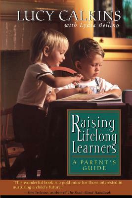 Raising Lifelong Learners: A Parent's Guide by Bellino Lydia, Lucy Calkins