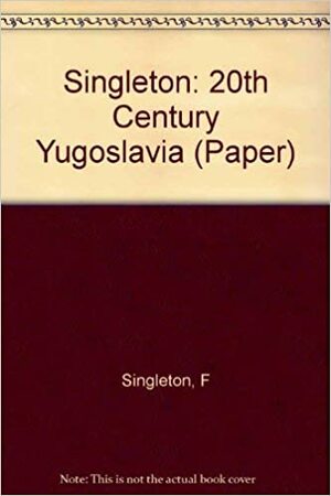 Twentieth-Century Yugoslavia by Fred Singleton, Frederick Bernard Singleton