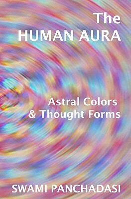 The Human Aura, Astral Colors And Thought Forms by Swami Panchadasi