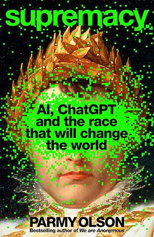 Supremacy: AI, ChatGPT, and the Race that Will Change the World by Parmy Olson