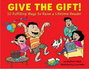 Give the Gift!: 10 Fulfilling Ways to Raise a Lifetime Reader by Matthew Gollub