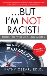 ...But I'm Not Racist!: Tools for Well Meaning Whites by Kathy Obear