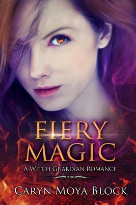 Fiery Magic: Book Three of the Witch Guardian Romance Series by Caryn Moya Block