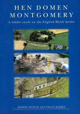 Hen Domen, Montgomery: A Timber Castle on the English-Welsh Border: A Final Report by Robert Higham, Philip Barker