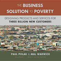 The Business Solution to Poverty: Designing Products and Services for Three Billion New Customers by Paul Polak, Mal Warwick