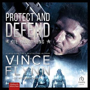 Protect and Defend: Die Bedrohung Protect and Defend: A Thriller by Vince Flynn, Vince Flynn