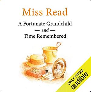 A Fortunate Grandchild and Time Remembered by Miss Read