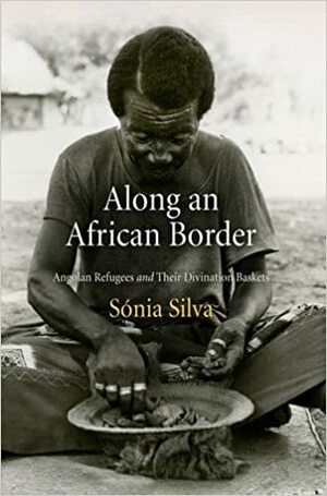 Along an African Border: Angolan Refugees and Their Divination Baskets by Sonia Silva