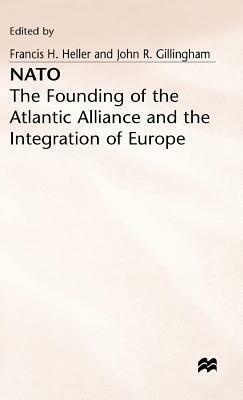 Nato: The Founding Of The Atlantic Alliance And The Integration Of Europe by Francis H. Heller, John Gillingham