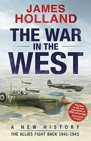 The War in the West: A New History Volume 2, . the Allies Fight Back 1941-43 by James Holland