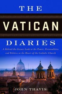 The Vatican Diaries: A Behind-the-Scenes Look at the Power, Personalities, and Politics at the Heart of the Catholic Church by John Thavis