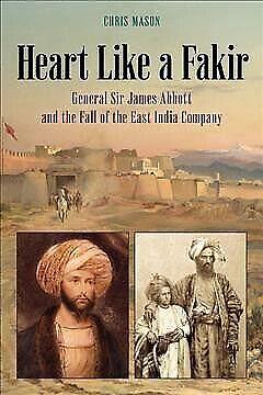 Heart Like a Fakir: General Sir James Abbott and the Fall of the East India Company by Chris Mason