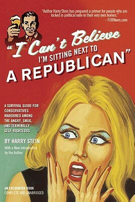 I Can't Believe I'm Sitting Next to a Republican: A Survival Guide for Conservatives Marooned Among the Angry, Smug, and Terminally Self-Righteous by Harry Stein