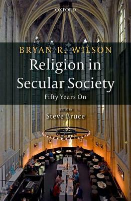 Religion in Secular Society: Fifty Years on by Bryan Wilson