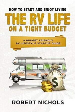How to Start and Enjoy Living the RV Life on a Tight Budget: A Budget Friendly RV Lifestyle Startup Guide by Robert Nichols