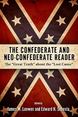 The Confederate and Neo-Confederate Reader: The "Great Truth" About the "Lost Cause" by Edward H. Sebesta, James W. Loewen