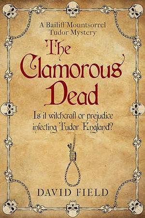 The Clamorous Dead: Is witchcraft or prejudice infecting Tudor England...? by David Field, David Field