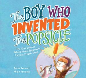 The Boy Who Invented the Popsicle: The Cool Science Behind Frank Epperson's Famous Frozen Treat by Anne Renaud