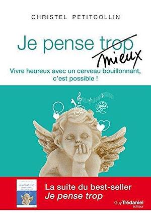 Je pense mieux : Vivre heureux avec un cerveau bouillonnant, c'est possible ! by Christel Petitcollin, Christel Petitcollin