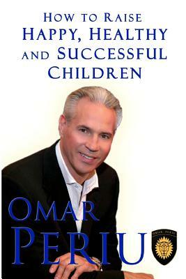 How To Raise Happy, Healthy and Successful Childrem by Omar Periu