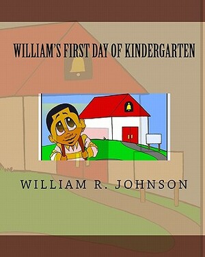 William's First Day of Kindergarten by William R. Johnson