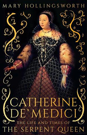 Catherine de' Medici: The Life and Times of the Serpent Queen by Mary Hollingsworth