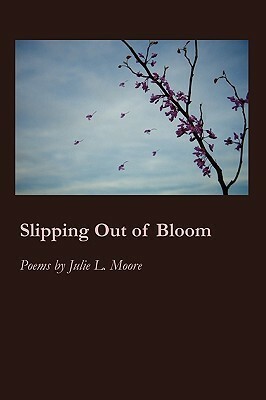 Slipping Out of Bloom by Julie Moore