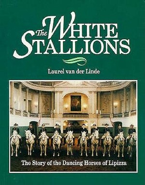 The White Stallions: The Story of the Dancing Horses of Lipizza by Laurel Van Der Linde