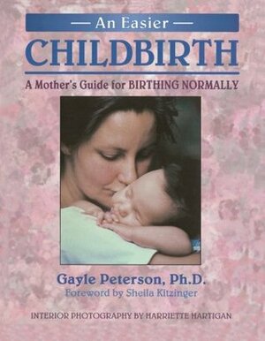 An Easier Childbirth: A Mothers Guide for Birthing Normally by Gayle Peterson, Harriette Hartigan