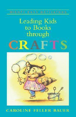 Leading Kids To Books Through Crafts by Caroline Feller Bauer