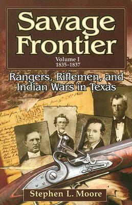 Savage Frontier Volume I: Rangers, Riflemen, and Indian Wars in Texas, 1835-1837 by Stephen L. Moore