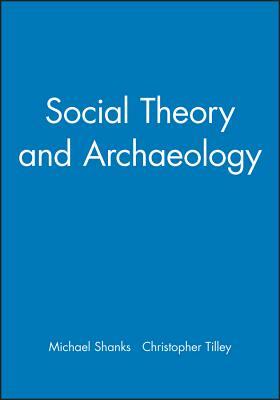 Social Theory and Archaeology by Christopher Tilley, Michael Shanks